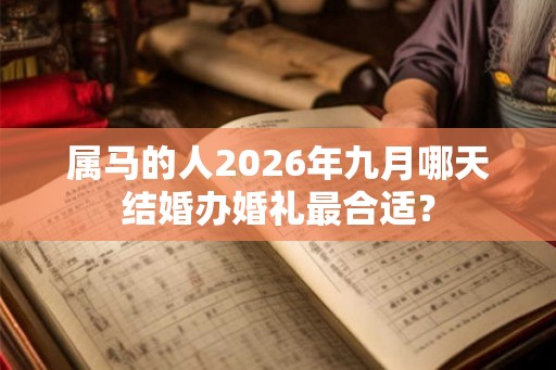 属马的人2026年九月哪天结婚办婚礼最合适？