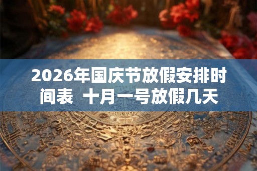 2026年国庆节放假安排时间表  十月一号放假几天