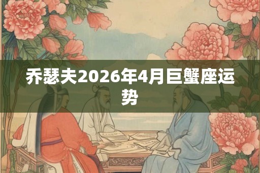 乔瑟夫2026年4月巨蟹座运势