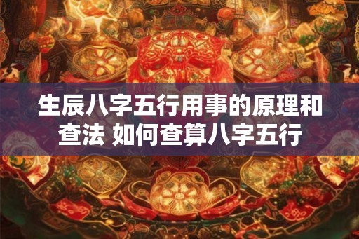 生辰八字五行用事的原理和查法 如何查算八字五行