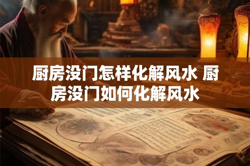 厨房没门怎样化解风水 厨房没门如何化解风水