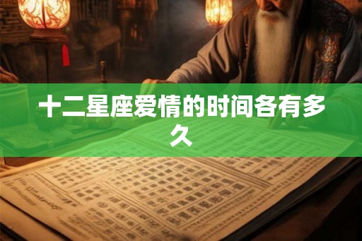 十二星座爱情的时间各有多久 十二星座爱情的时间各有多久