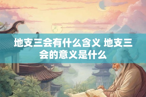 地支三会有什么含义 地支三会的意义是什么