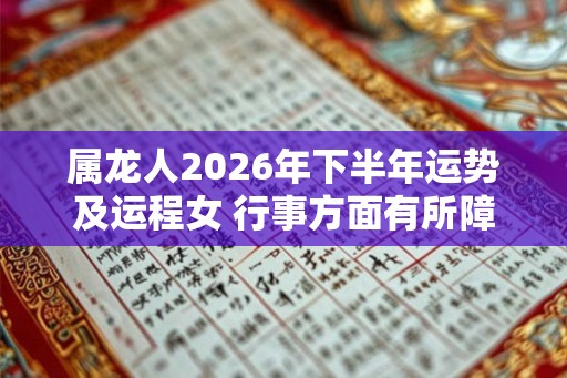 属龙人2026年下半年运势及运程女 行事方面有所障碍