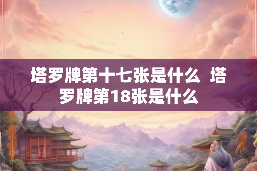 塔罗牌第十七张是什么  塔罗牌第18张是什么