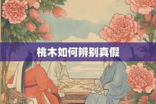 桃木如何辨别真假 桃木如何辨别真假