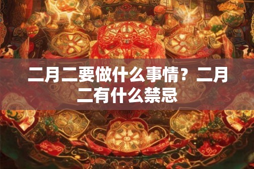 二月二要做什么事情？二月二有什么禁忌