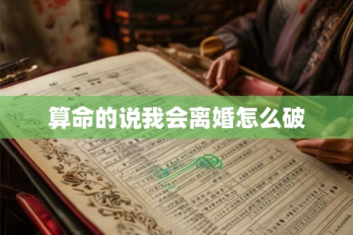 算命的说我会离婚怎么破 算命的说我会离婚怎么破