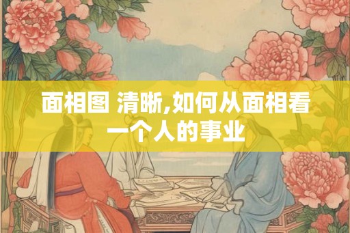 面相图 清晰,如何从面相看一个人的事业