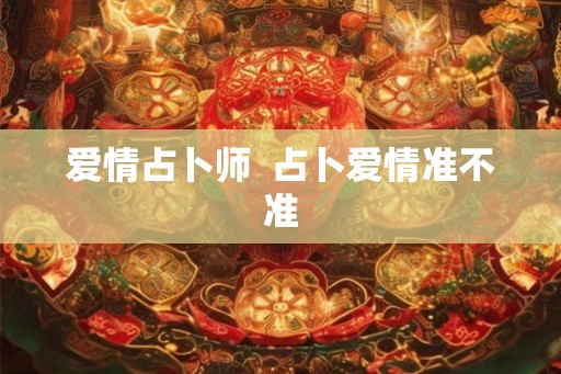 爱情占卜师 占卜爱情准不准 爱情占卜师 占卜爱情准不准
