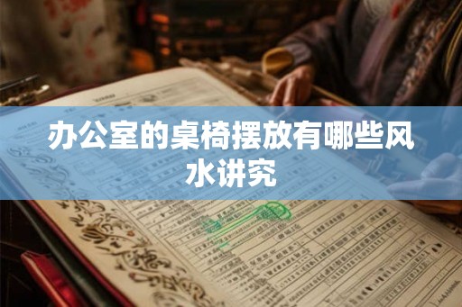 办公室的桌椅摆放有哪些风水讲究