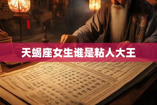 天蝎座女生谁是粘人大王