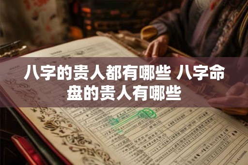 八字的贵人都有哪些 八字命盘的贵人有哪些