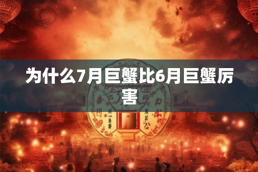 为什么7月巨蟹比6月巨蟹厉害