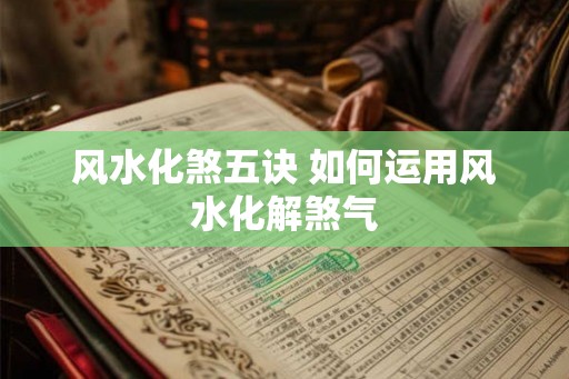 风水化煞五诀 如何运用风水化解煞气