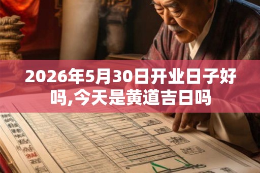 2026年5月30日开业日子好吗,今天是黄道吉日吗