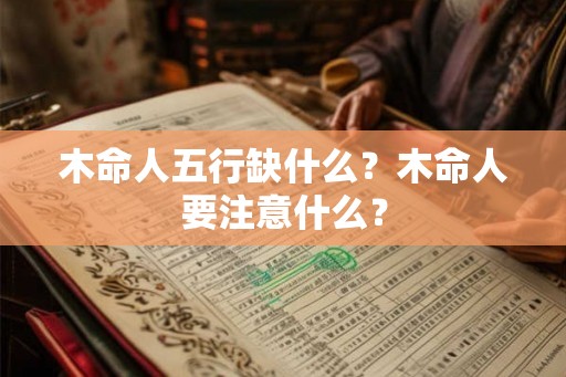 木命人五行缺什么？木命人要注意什么？
