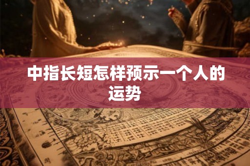 中指长短怎样预示一个人的运势