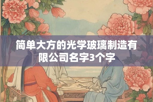 简单大方的光学玻璃制造有限公司名字3个字