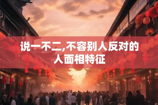 说一不二,不容别人反对的人面相特征