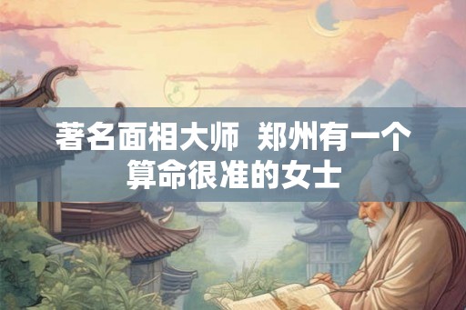 著名面相大师  郑州有一个算命很准的女士