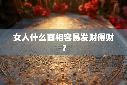 女人什么面相容易发财得财？