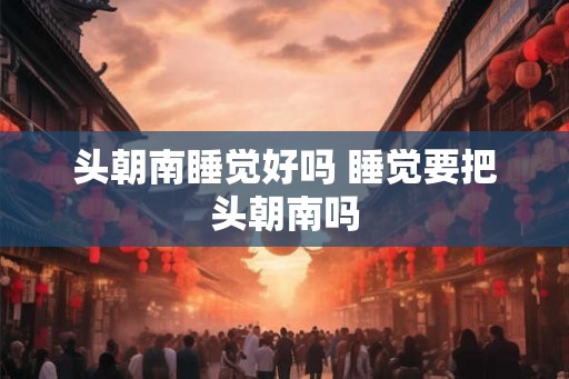 头朝南睡觉好吗 睡觉要把头朝南吗