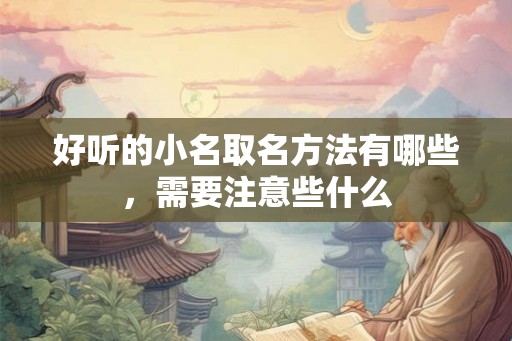 好听的小名取名方法有哪些,需要注意些什么 好听的小名取名方法有哪些,需要注意些什么