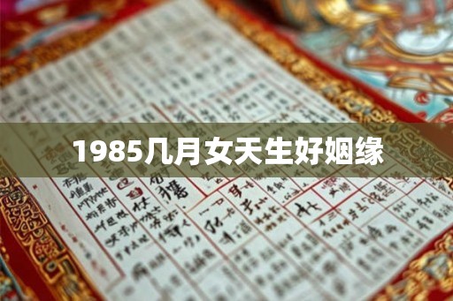 1985几月女天生好姻缘