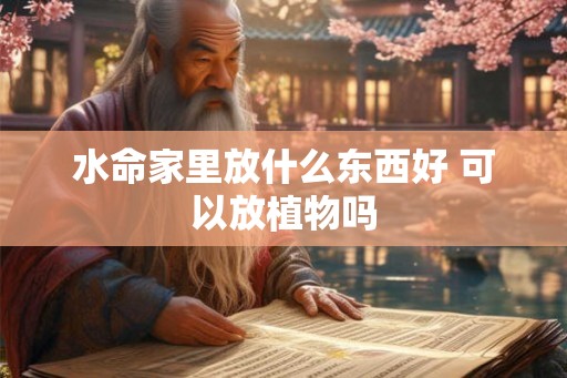 水命家里放什么东西好 可以放植物吗