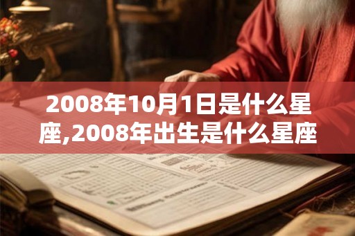 2008年10月1日是什么星座,2008年出生是什么星座 2008年10月1日是什么星座,2008年出生是什么星座