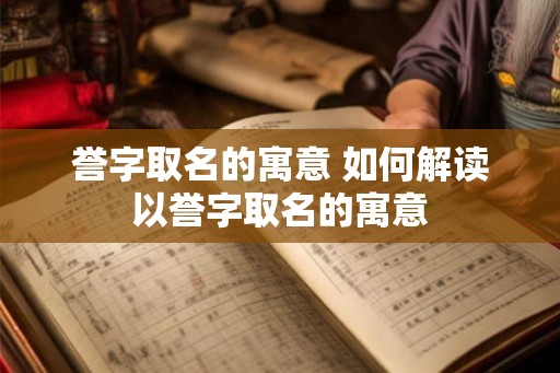 誉字取名的寓意 如何解读以誉字取名的寓意