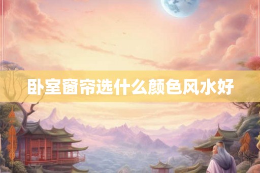 卧室窗帘选什么颜色风水好