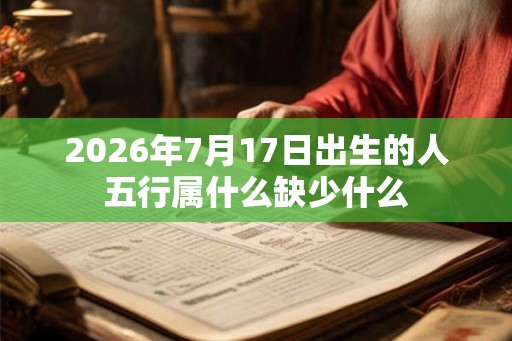 2026年7月17日出生的人五行属什么缺少什么