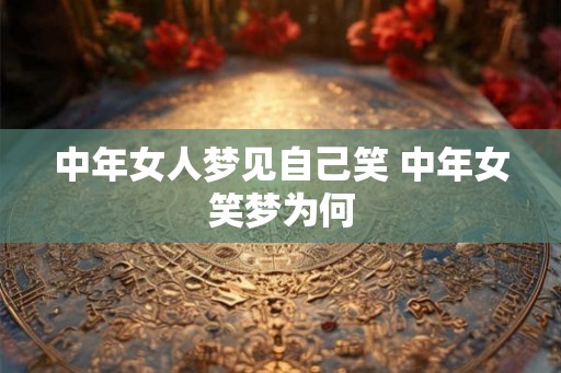 中年女人梦见自己笑 中年女笑梦为何
