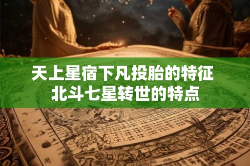 天上星宿下凡投胎的特征 北斗七星转世的特点