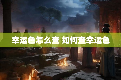 幸运色怎么查 如何查幸运色 幸运色怎么查 如何查幸运色