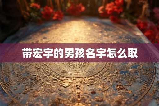 带宏字的男孩名字怎么取