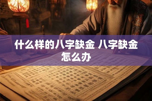 什么样的八字缺金 八字缺金怎么办