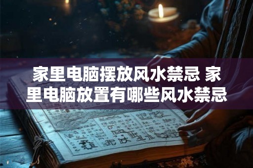 家里电脑摆放风水禁忌 家里电脑放置有哪些风水禁忌