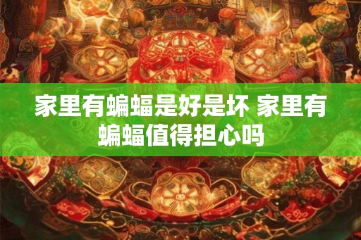家里有蝙蝠是好是坏 家里有蝙蝠值得担心吗