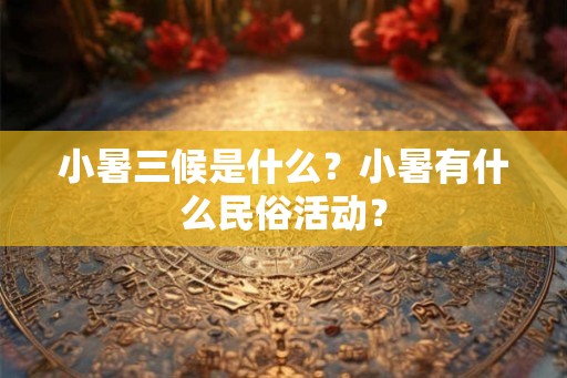 小暑三候是什么？小暑有什么民俗活动？