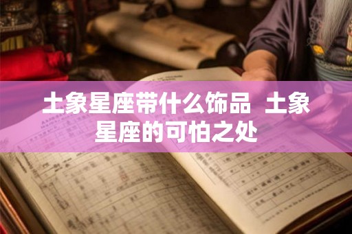 土象星座带什么饰品 土象星座的可怕之处 土象星座带什么饰品 土象星座的可怕之处