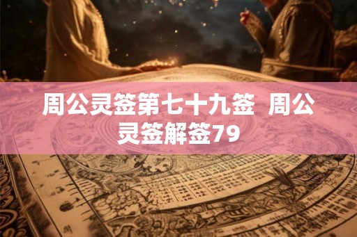 周公灵签第七十九签  周公灵签解签79