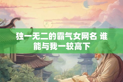独一无二的霸气女网名 谁能与我一较高下