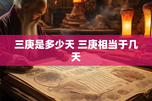 三庚是多少天 三庚相当于几天