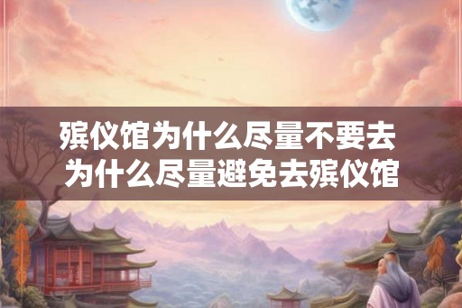 殡仪馆为什么尽量不要去 为什么尽量避免去殡仪馆