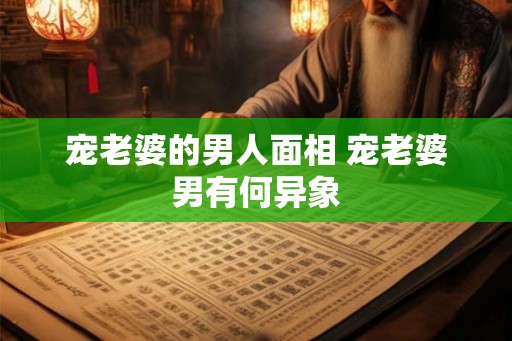 宠老婆的男人面相 宠老婆男有何异象