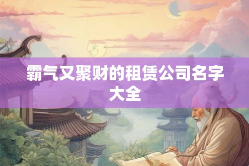 霸气又聚财的租赁公司名字大全