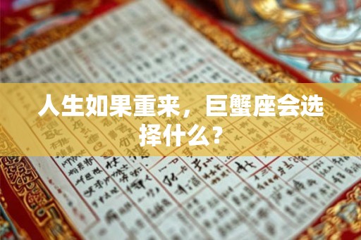 人生如果重来,巨蟹座会选择什么? 人生如果重来,巨蟹座会选择什么?